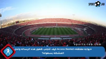 «بوابة مغلقة» Access Denied كيف تتجنب ظهور هذه الرسالة وتحل المشكلة بسهولة؟